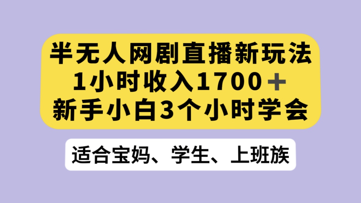 半无人网剧直播新玩法，1 小时收入 1700+， 新手小白 3 小时学会-轻创副业圈