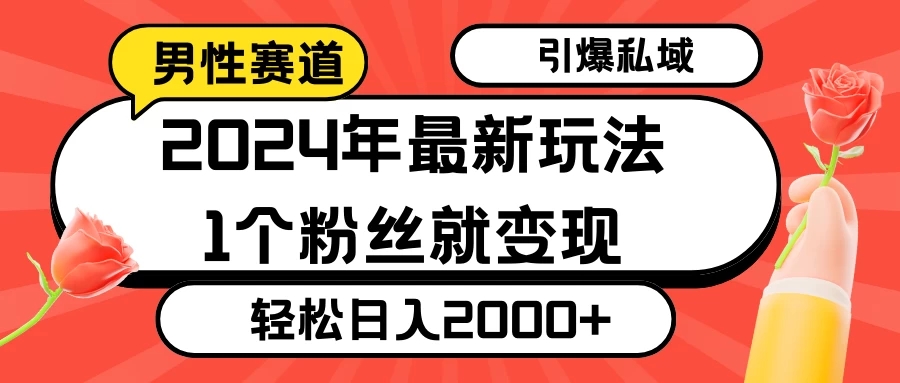 2024年最新男性赛道玩法，引爆私域流量，1个粉丝就变现，轻松日入2000+-轻创副业圈