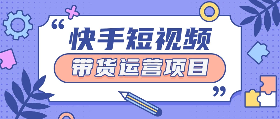 快手小店短视频运营项目，小白轻松上手日入2张-轻创副业圈