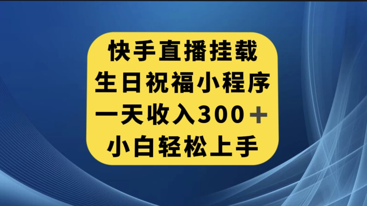 快手挂载生日祝福小程序，一天收入300+，小白轻松上手-轻创副业圈