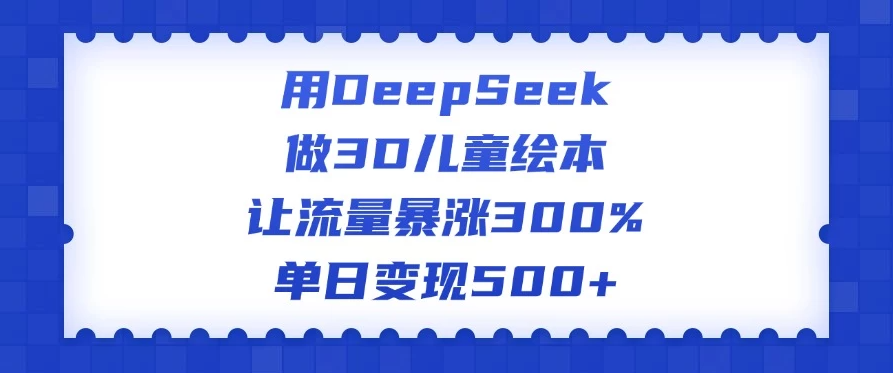 用DeepSeek做3D儿童绘本，让流量暴涨300%，单日变现500+-轻创副业圈