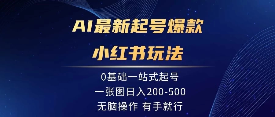 AI最新起号爆款小红书玩法，0基础一站起号，一张图日入200-500，无脑操作，有手就行-轻创副业圈