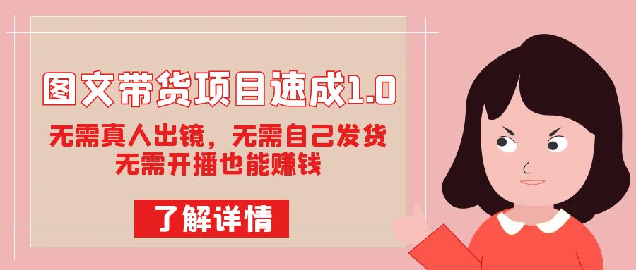 图文带货项目速成 1.0：无需真人出镜，无需自己发货，无需开播也能赚钱！-轻创副业圈