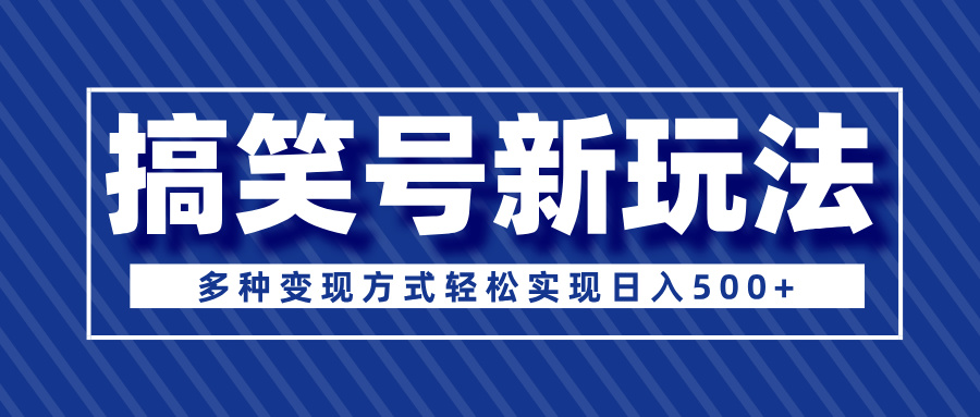超级蓝海项目，搞笑号新玩法，多种变现方式轻松实现日入500+-轻创副业圈