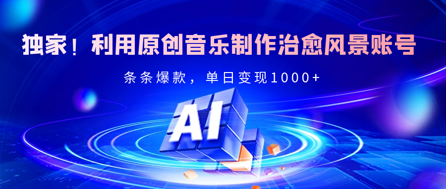 独家！利用原创音乐制作治愈风景账号，条条爆款，单日变现2000+-轻创副业圈