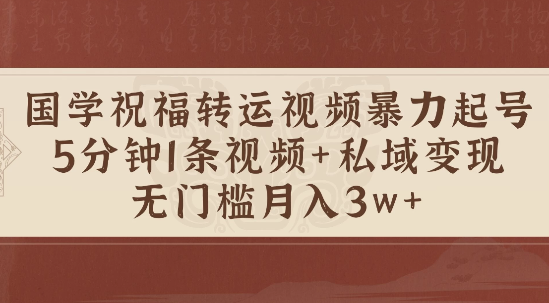 国学祝福转运视频暴力起号，5分钟1条视频+玄学粉私域变现，无门槛月入3w+-轻创副业圈