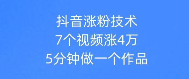 抖音涨粉技术，7个视频涨粉4万，5分钟做一个作品-轻创副业圈