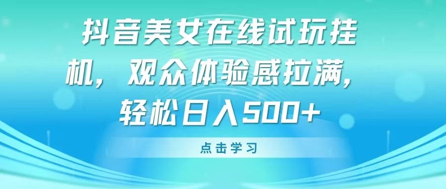 抖音美女在线试玩挂机，观众体验感拉满，轻松日入500+-轻创副业圈