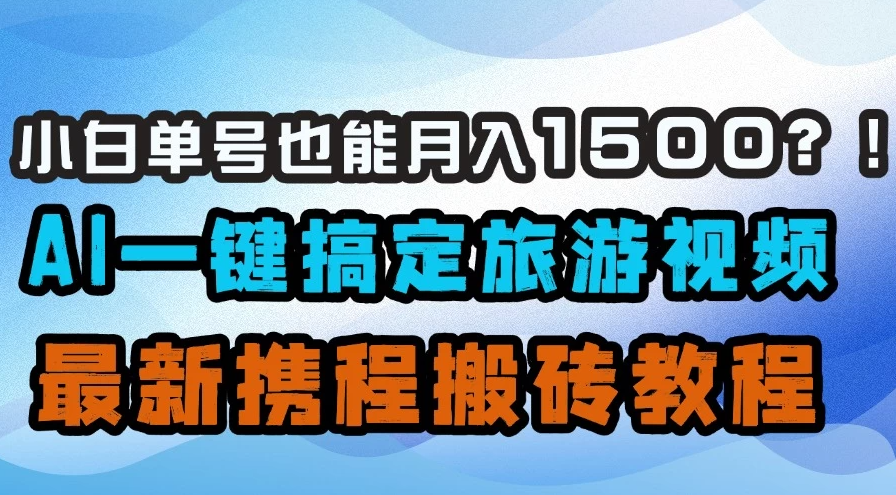 小白单号也能月入1500！？AI一键搞定旅游视频，最新携程搬砖教程-轻创副业圈