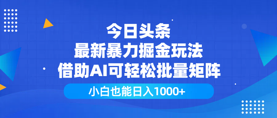 今日头条最新暴力掘金玩法，借助AI可轻松批量矩阵，小白也能日入1000+-轻创副业圈