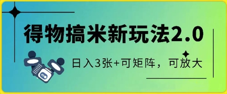 得物搞米新玩法2.0，独家变现模式，c，日入3张+可矩阵，可放大-轻创副业圈