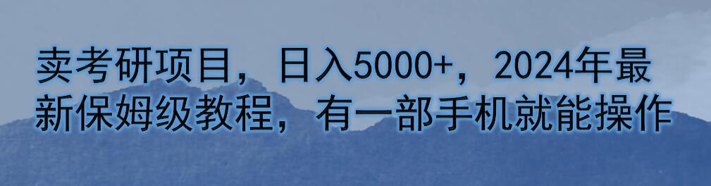卖考研项目，日入5000+，2024年最新保姆级教程，有一部手机就能操作-轻创副业圈