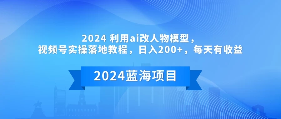 2024 利用AI改人物模型，视频号实操落地教程，日入200+，每天有收益-轻创副业圈