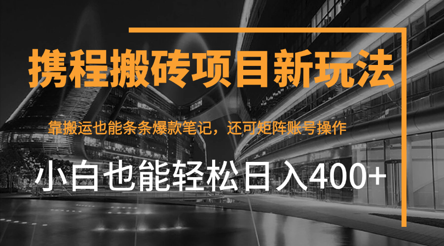 携程最新搬砖变现项目，靠搬运爆款笔记，小白也能日入400+，后续还可实现矩阵收益-轻创副业圈