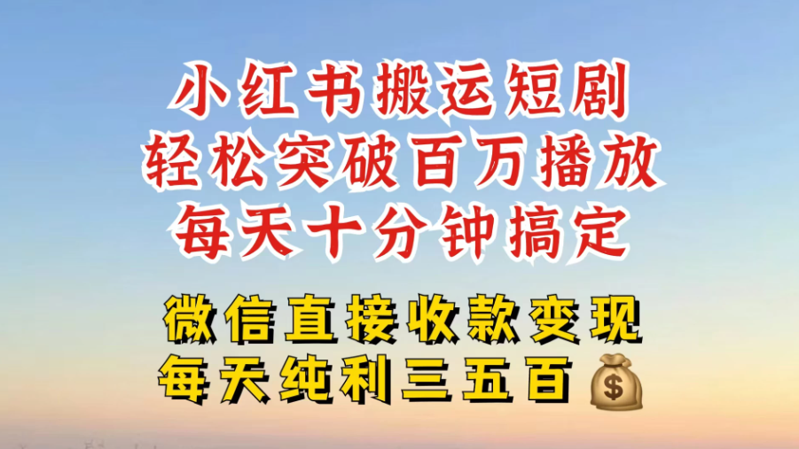 小红书搬运热门短剧，轻松爆流百万播放，每天十分钟剪辑，引流几十人，搞个大几百块真的很简单-轻创副业圈