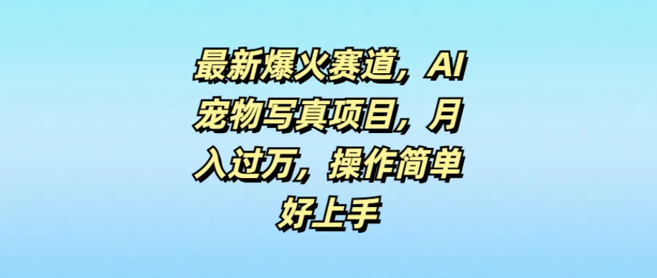 最新爆火赛道，AI宠物写真项目，月入过万，操作简单好上手-轻创副业圈