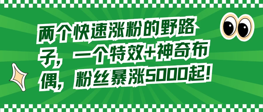 两个快速涨粉的野路子，一个特效+神奇布偶，粉丝暴涨 5000 起-轻创副业圈