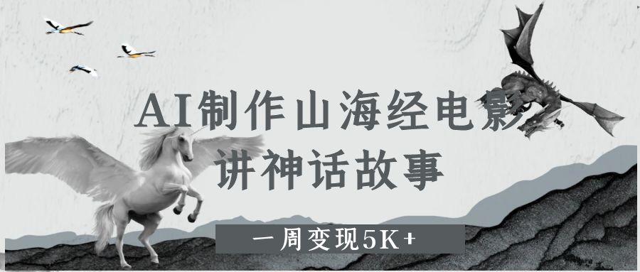 AI制作山海经电影，讲神话故事，一周变现5K+。-轻创副业圈