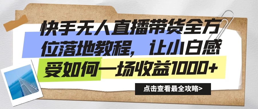 快手无人直播带货全方位落地教程，让小白感受如何一场收益1000+-轻创副业圈