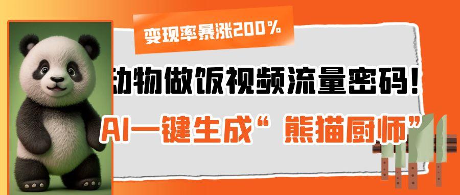 动物做饭视频流量密码！AI一键生成“熊猫厨师”，变现率暴涨200%-轻创副业圈
