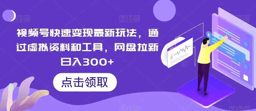 视频号快速变现最新玩法，通过虚拟资料和工具，网盘拉新日入300+-轻创副业圈