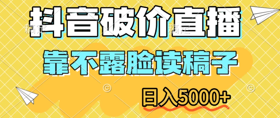 抖音破价直播，靠不露脸读稿子，日入5000+-轻创副业圈