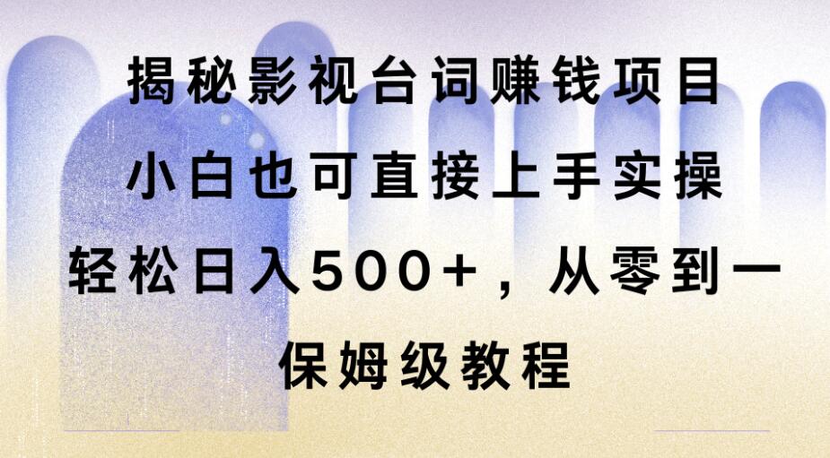 揭秘影视台词赚钱项目，小白也可直接上手实操，轻松日入500+，从零到一，保姆级教程-轻创副业圈