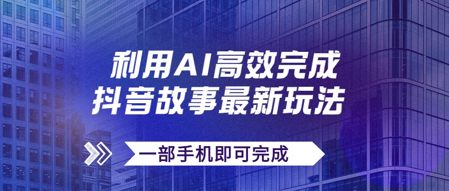 抖音故事最新玩法，通过AI一键生成文案和视频，实现日收入500+，一部手机即可完成-轻创副业圈