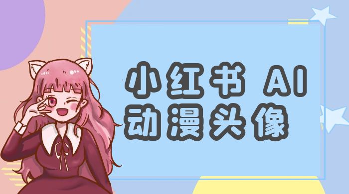 小红书 AI 动漫头像，小白也能快速上手-轻创副业圈