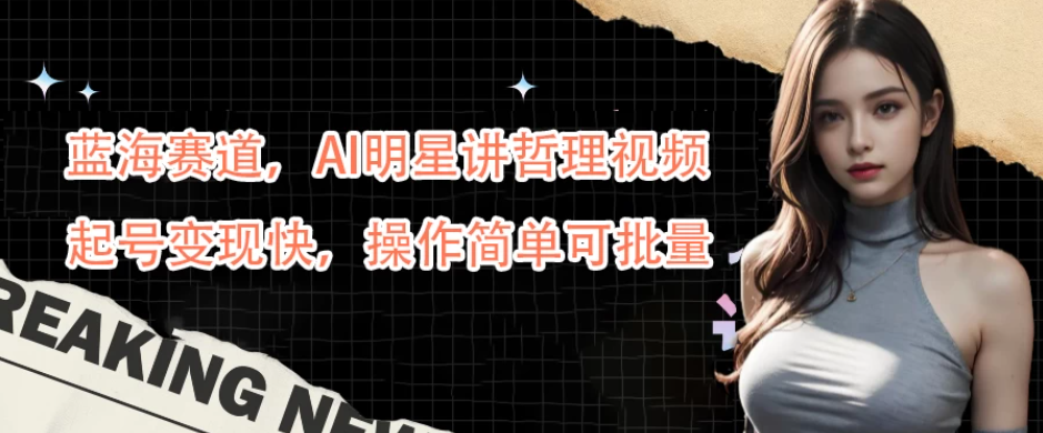 蓝海赛道，AI明星讲哲理视频，起号变现快，操作简单可批量-轻创副业圈