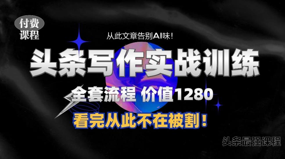 头条付费980私密课程！教你写一篇没有“AI味的文章”！做精细化运营随便日入3位数，附赠专属独家指令！-轻创副业圈