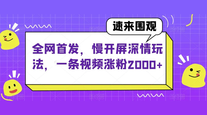 全网首发，慢开屏深情玩法，一条视频涨粉 2000+（揭秘）-轻创副业圈