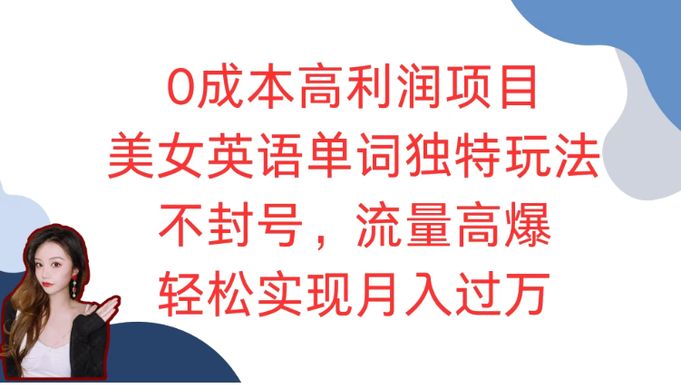 0成本高利润项目，美女英语单词独特玩法，不封号，流量高爆，轻松实现月入过万-轻创副业圈