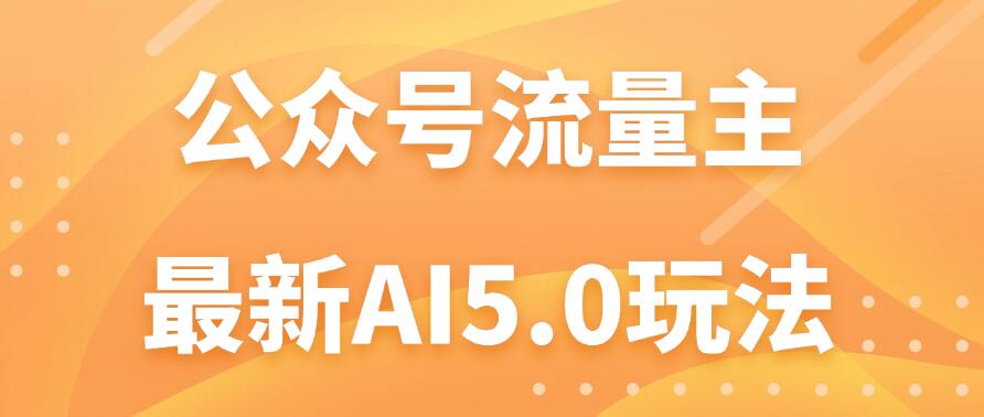 公众号流量主AI5.0玩法揭秘：轻松实现日入1000+的秘密！-轻创副业圈