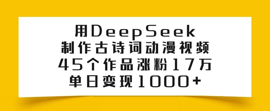 用DeepSeek制作古诗词动漫视频，45个作品涨粉17万，单日变现1000+-轻创副业圈