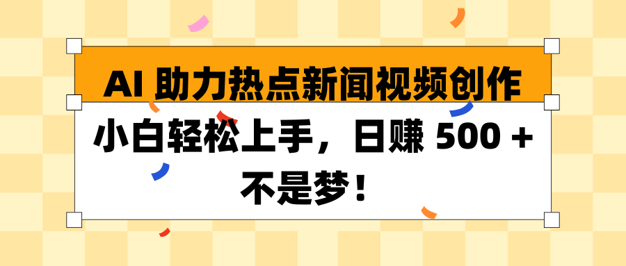 AI助力热点新闻视频创作小白轻松上手，日赚 500 + 不是梦！-轻创副业圈