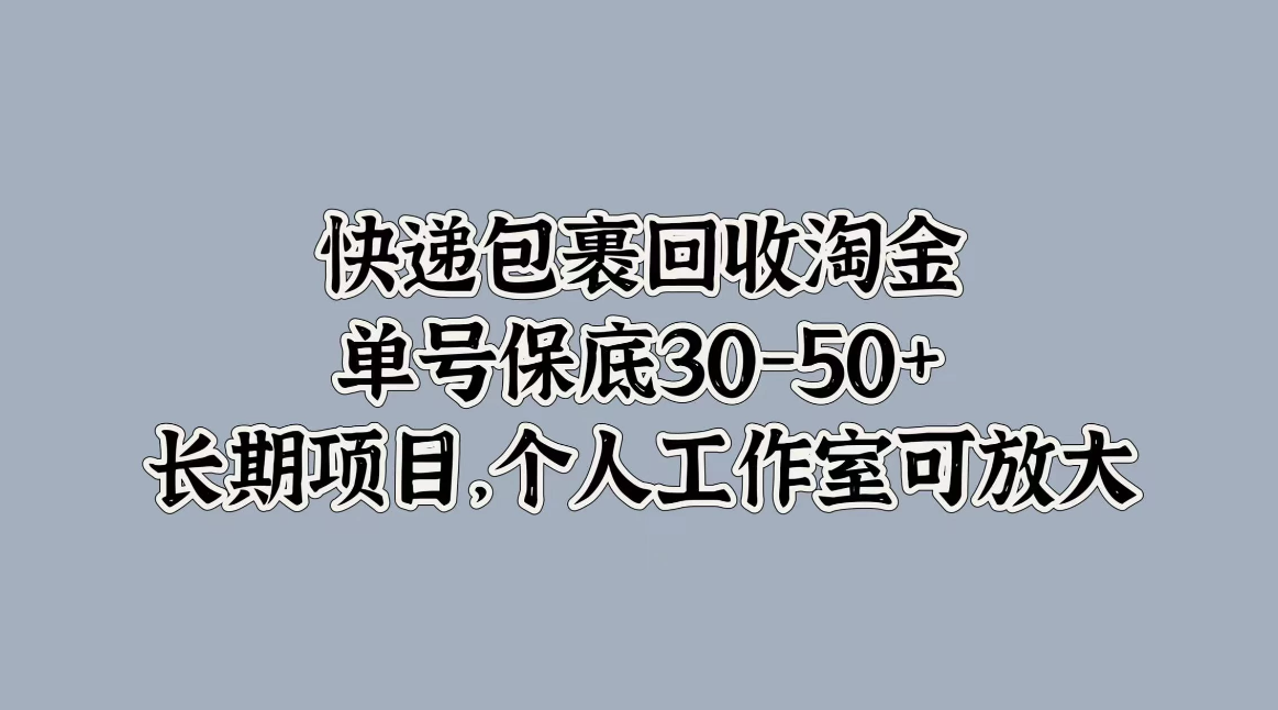 快递包裹回收淘金，单号保底30-50+，长期项目，个人工作室可放大-轻创副业圈