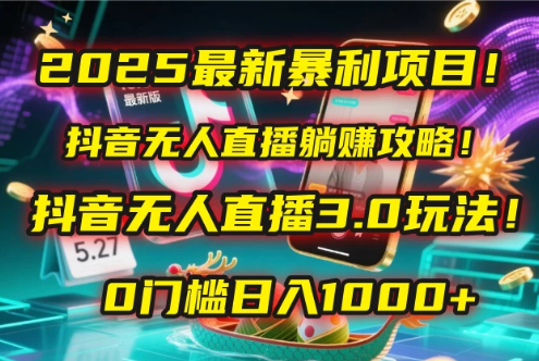 2025最新暴利项目！抖音无人直播躺赚攻略！抖音无人直播3.0玩法！0门槛日入1000+，附赠防封号黑科技工具包！-轻创副业圈