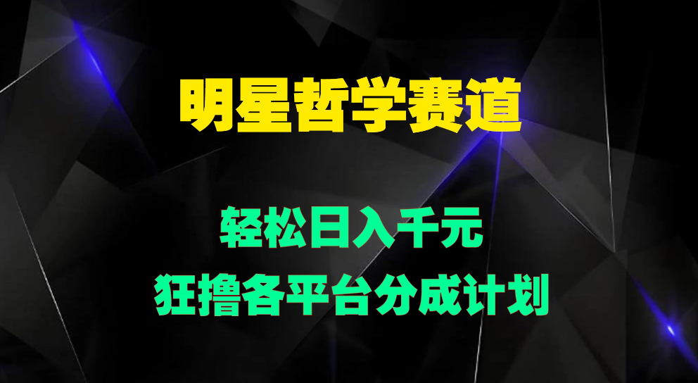 明星哲学赛道，狂撸各平台分成计划，轻松日入千元-轻创副业圈