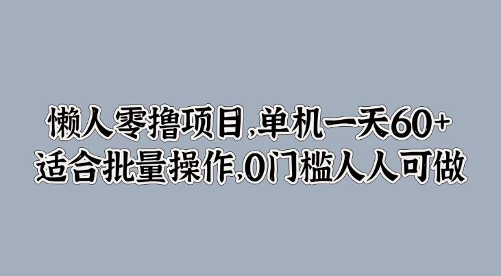 懒人零撸项目，单机一天60+适合批量操作，0门槛人人可做-轻创副业圈