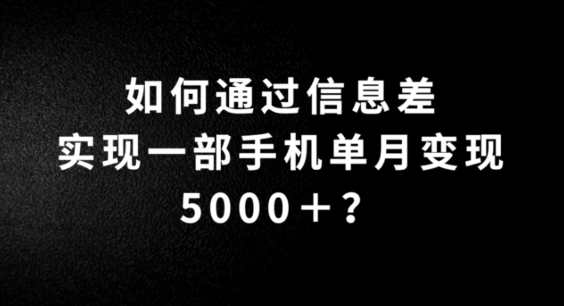 如何通过信息差实现一部手机单月变现5000＋？简单无脑搬砖玩法，快看看适不适合你-轻创副业圈