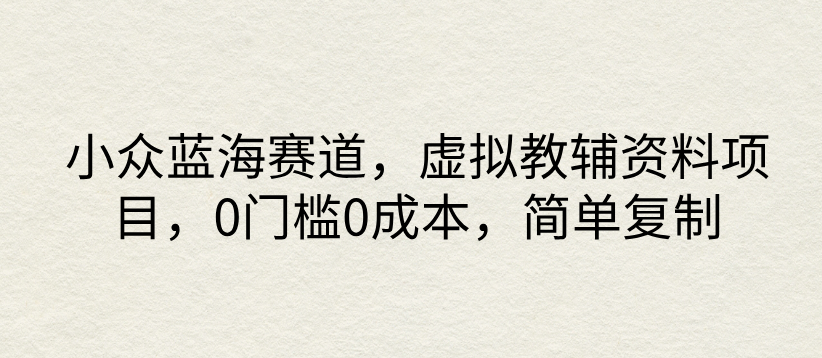 小众蓝海赛道，虚拟教辅资料项目，0门槛0成本，简单复制-轻创副业圈