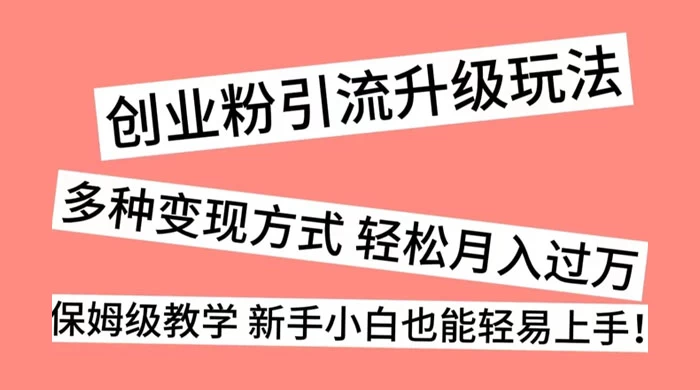 创业粉引流升级玩法，多种变现方式 轻松月入过万，保姆级教学 新手小白也能轻易上手！-轻创副业圈
