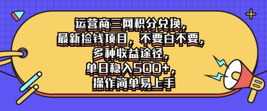 运营商三网积分兑换，最新捡钱项目，不要白不要，多种收益途径，单日稳入500+，操作简单易上手-轻创副业圈