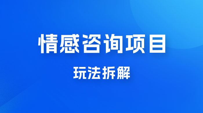 情感咨询项目玩法拆解，闷声发大财，一单 199-2000+-轻创副业圈