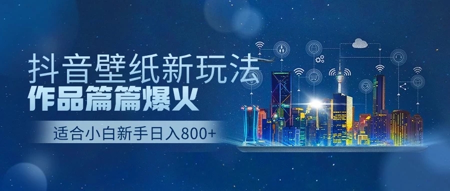 抖音壁纸新玩法，条条爆款，日收益1000＋-轻创副业圈