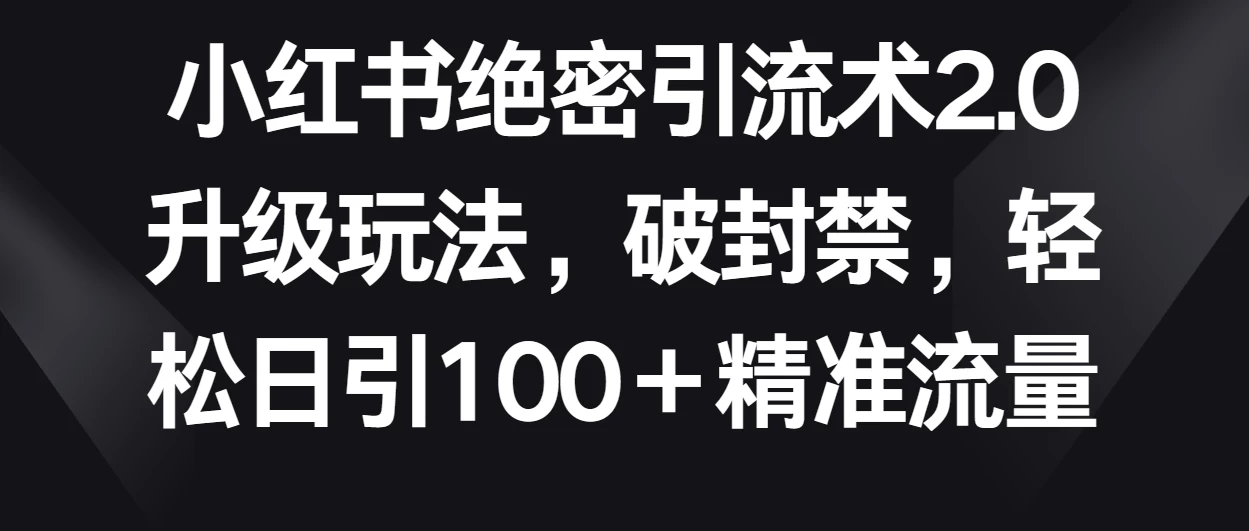 小红书绝密引流术2.0升级玩法，破封禁，轻松日引100＋精准流量-轻创副业圈