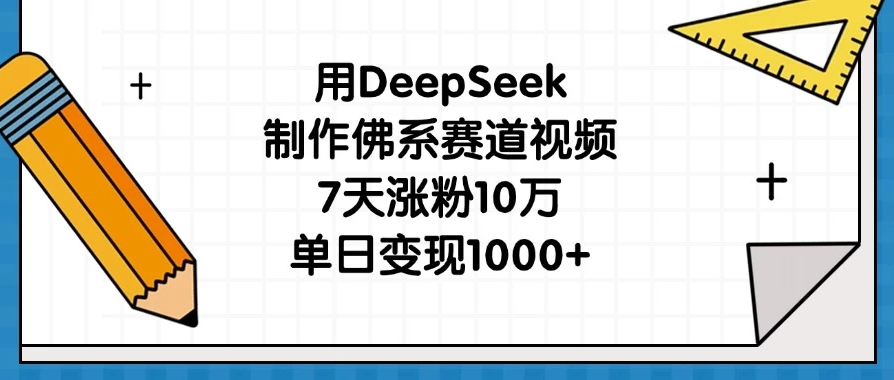 用DeepSeek制作佛系赛道视频，7天涨粉10万，单日变现1000+-轻创副业圈