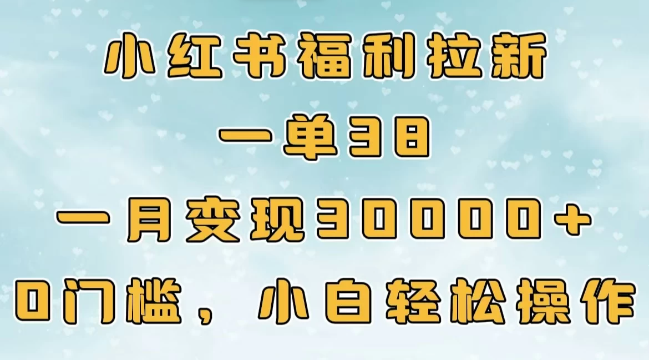 小红书福利拉新，一单38，一月30000＋轻轻松松，0门槛小白轻松操作-轻创副业圈