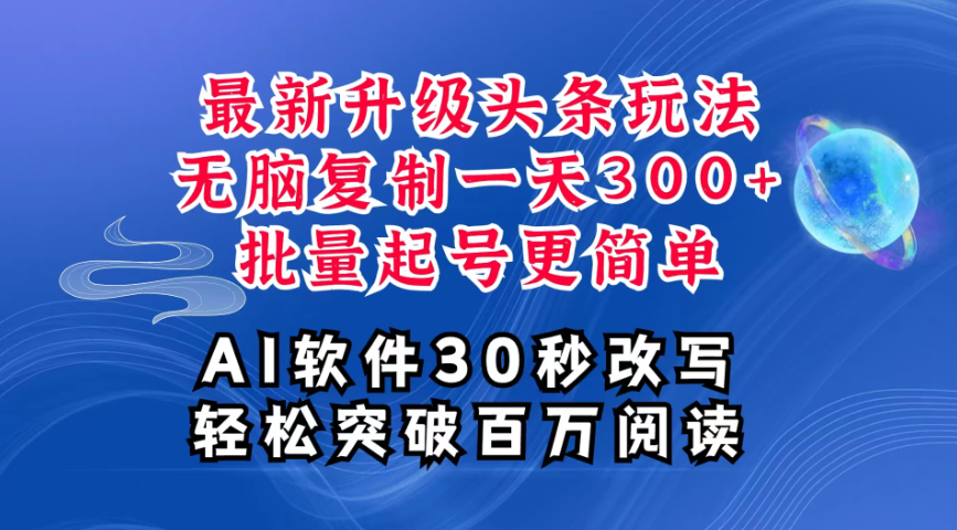 AI头条最新玩法，复制粘贴单号搞个300+，批量起号随随便便一天四位数，超详细课程，看完就能上手-轻创副业圈